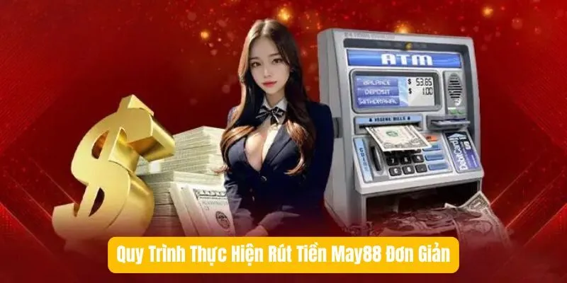 Quy Trình Thực Hiện Rút Tiền May88 Đơn Giản