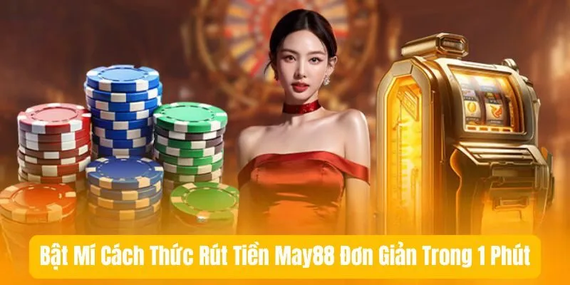 Điều Kiện Để Rút Tiền May88 Cược Thủ Cần Biết