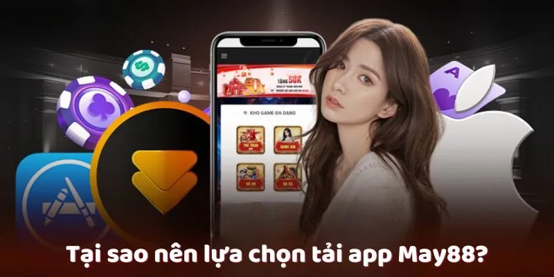 Tại sao nên lựa chọn tải app May88?