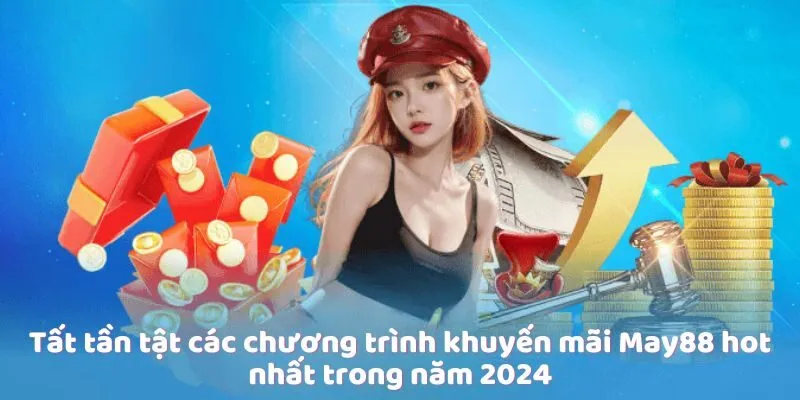 Tất tần tật các chương trình khuyến mãi May88 hot nhất trong năm 2024